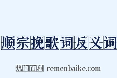 顺宗挽歌词反义词是什么意思的图片
